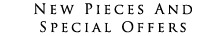 New Pieces and Special Offers